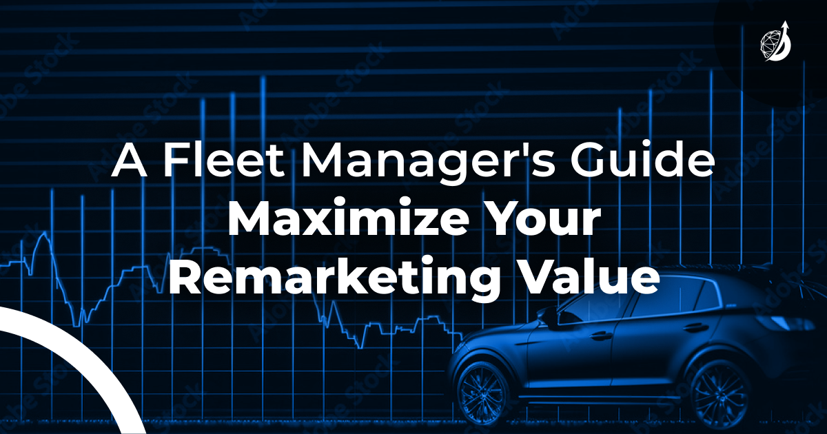 A Fleet Manager’s Guide to Getting Maximum Remarketing Value